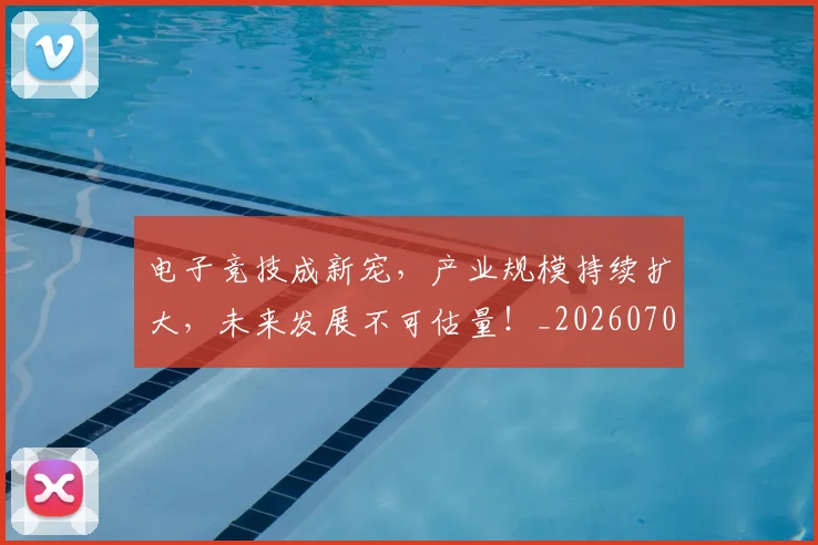 电子竞技成新宠，产业规模持续扩大，未来发展不可估量！_20260708192655_20260802161621