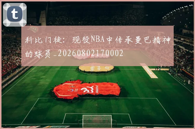 科比门徒：现役NBA中传承曼巴精神的球员_20260802170002