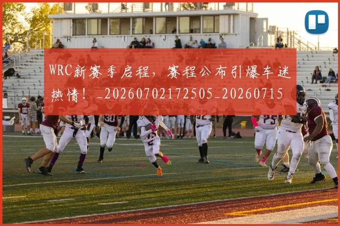 WRC新赛季启程,赛程公布引爆车迷热情!_20260702172505_20260715182453