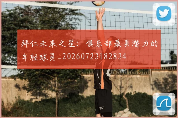 拜仁未来之星:俱乐部最具潜力的年轻球员_20260723182834