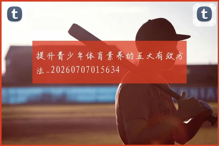 提升青少年体育素养的五大有效方法_20260707015634