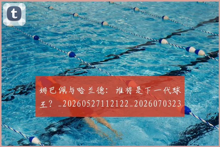 姆巴佩与哈兰德:谁将是下一代球王?_20260527112122_20260703231204