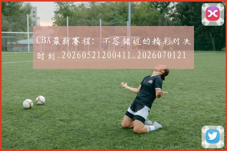 CBA最新赛程:不容错过的精彩对决时刻_20260521200411_20260701211408_20260712045544