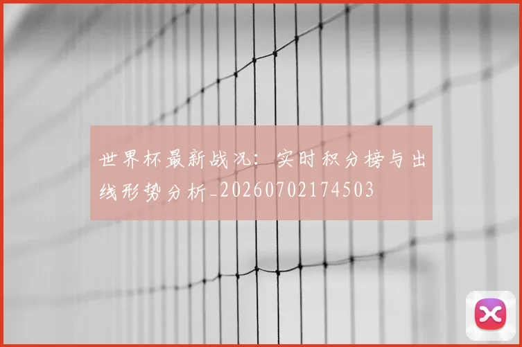 世界杯最新战况:实时积分榜与出线形势分析_20260702174503