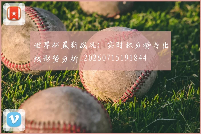 世界杯最新战况:实时积分榜与出线形势分析_20260715191844