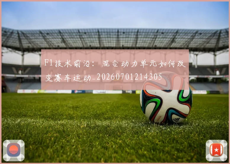 F1技术前沿:混合动力单元如何改变赛车运动_20260701214305