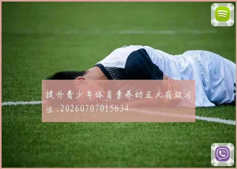 提升青少年体育素养的五大有效方法_20260707015634
