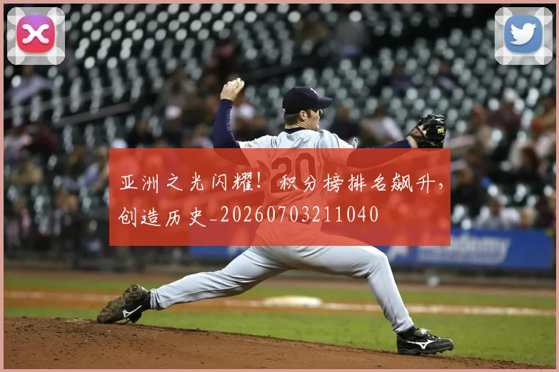 亚洲之光闪耀!积分榜排名飙升,创造历史_20260703211040