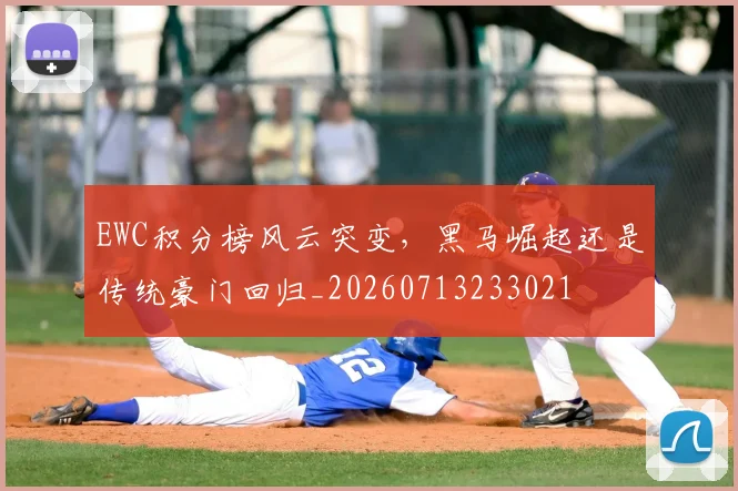 EWC积分榜风云突变,黑马崛起还是传统豪门回归_20260713233021