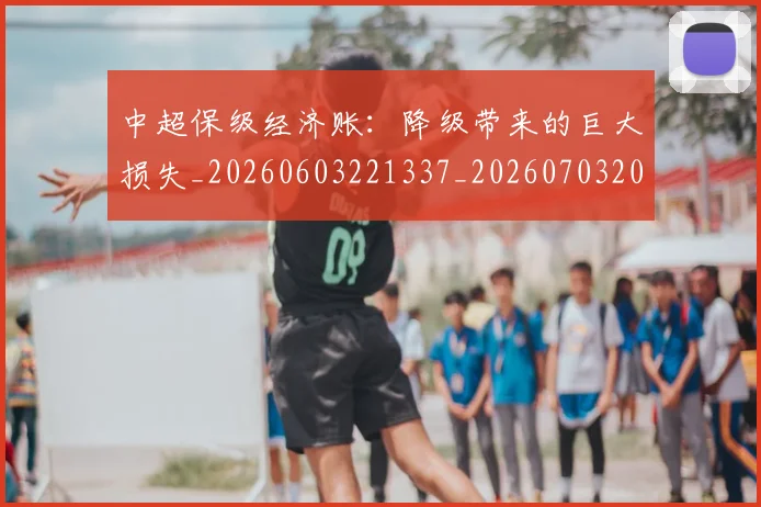 中超保级经济账:降级带来的巨大损失_20260603221337_20260703203824_20260716184939