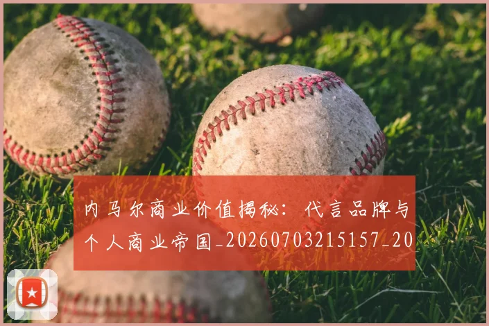 内马尔商业价值揭秘：代言品牌与个人商业帝国_20260703215157_20260718004920