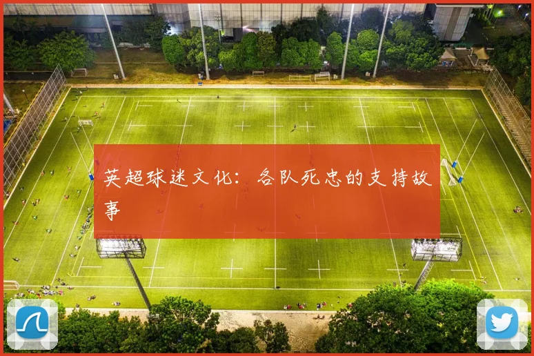 英超球迷文化:各队死忠的支持故事