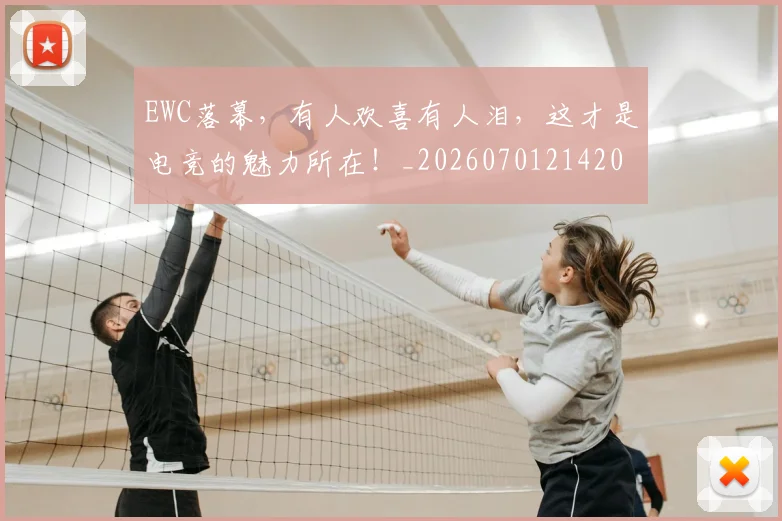EWC落幕,有人欢喜有人泪,这才是电竞的魅力所在!_20260701214206