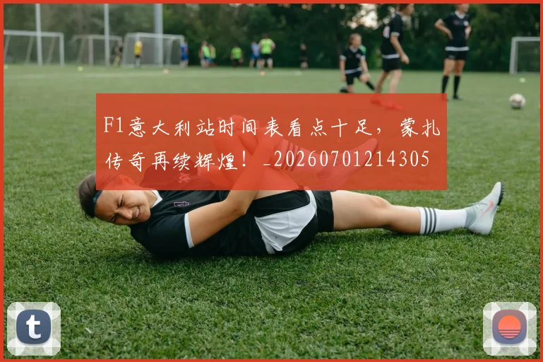 F1意大利站时间表看点十足,蒙扎传奇再续辉煌!_20260701214305