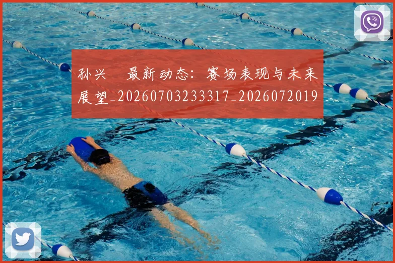 孙兴慜最新动态：赛场表现与未来展望_20260703233317_20260720192924