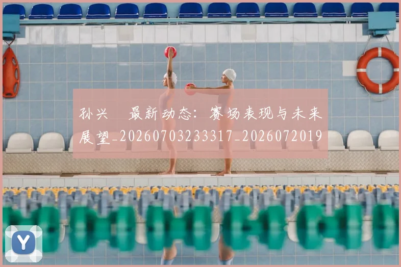 孙兴慜最新动态：赛场表现与未来展望_20260703233317_20260720192924