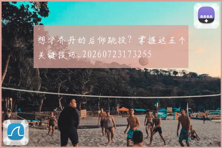 想学乔丹的后仰跳投?掌握这五个关键技巧_20260723173255