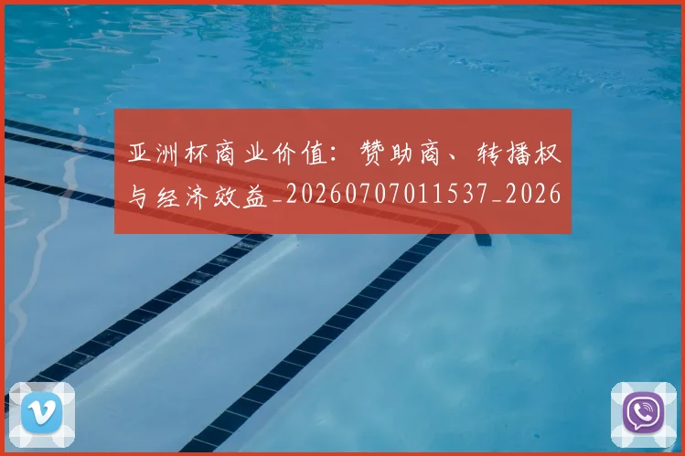 亚洲杯商业价值:赞助商、转播权与经济效益_20260707011537_20260716193707