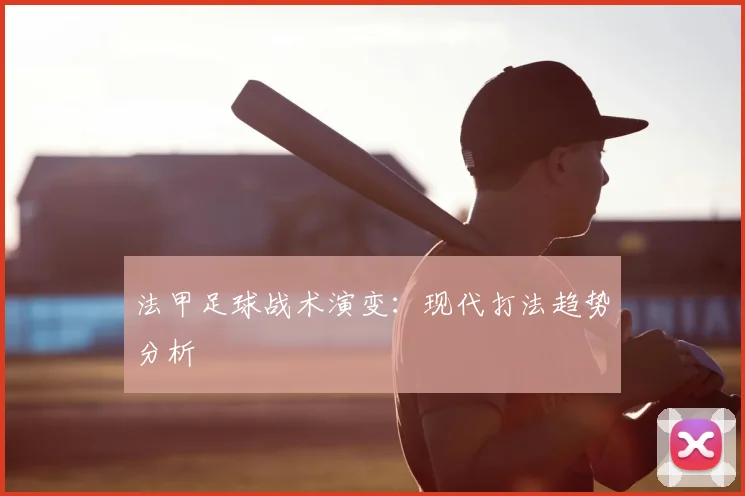 法甲足球战术演变:现代打法趋势分析