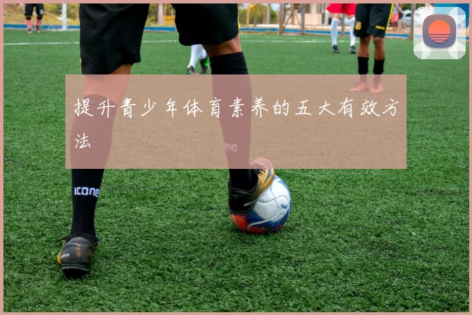 提升青少年体育素养的五大有效方法