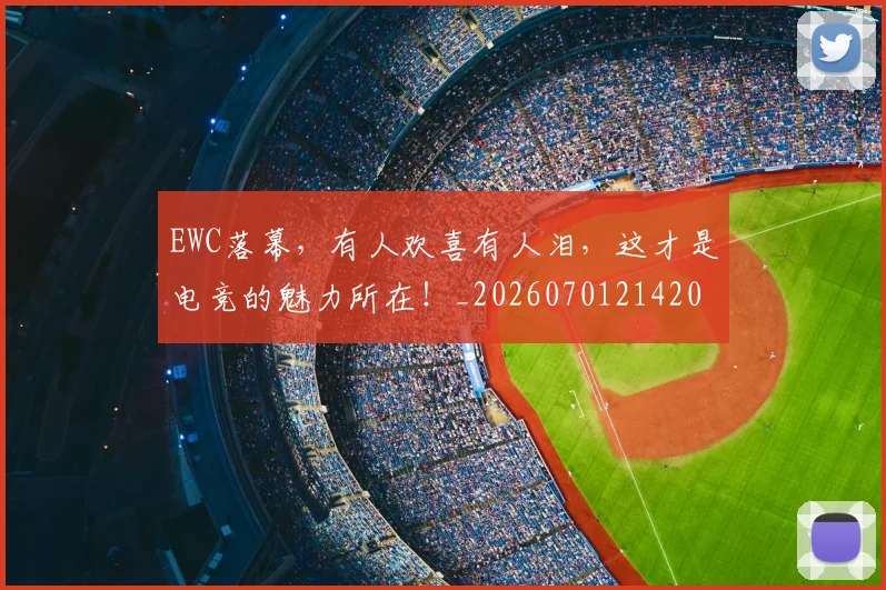 EWC落幕,有人欢喜有人泪,这才是电竞的魅力所在!_20260701214206