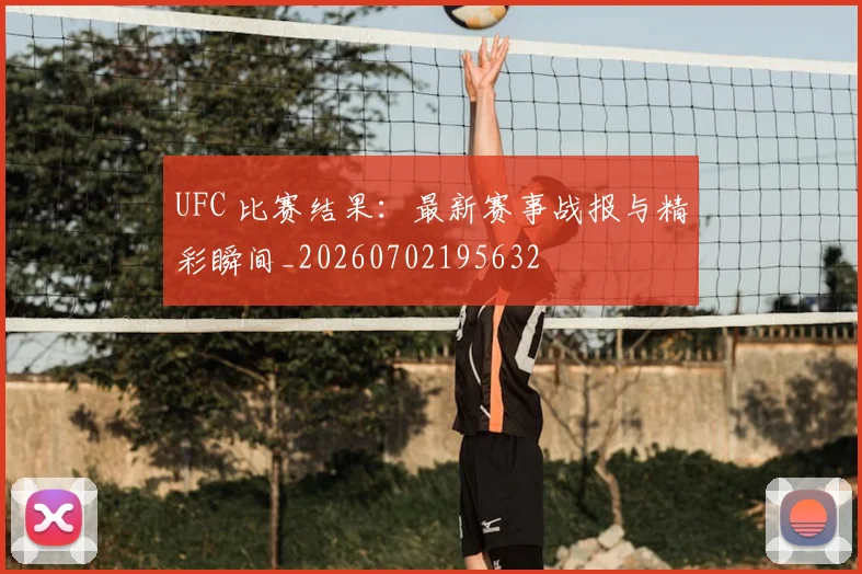 UFC 比赛结果:最新赛事战报与精彩瞬间_20260702195632