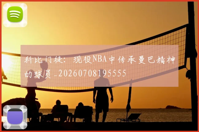 科比门徒:现役NBA中传承曼巴精神的球员_20260708195555