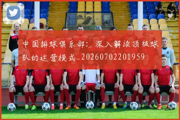 中国排球俱乐部：深入解读顶级球队的运营模式_20260702201959