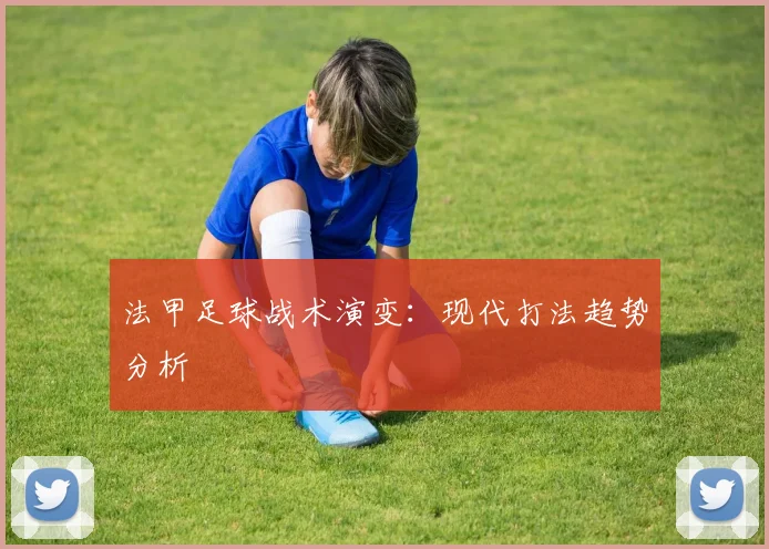法甲足球战术演变：现代打法趋势分析