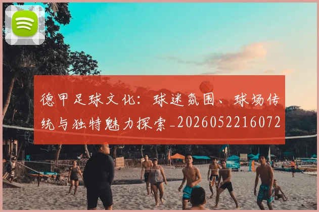 德甲足球文化：球迷氛围、球场传统与独特魅力探索_20260522160727_20260704173659