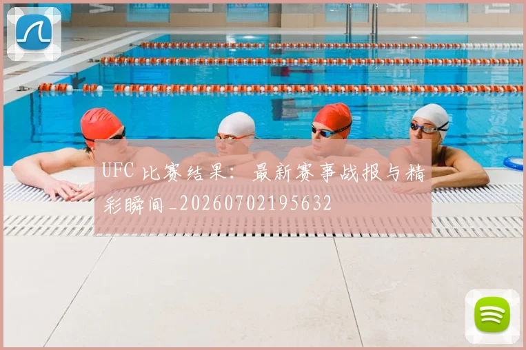 UFC 比赛结果：最新赛事战报与精彩瞬间_20260702195632