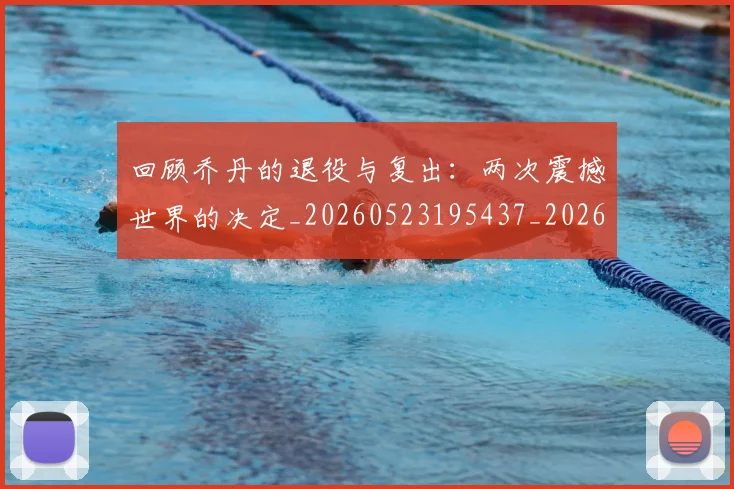 回顾乔丹的退役与复出:两次震撼世界的决定_20260523195437_20260704170553
