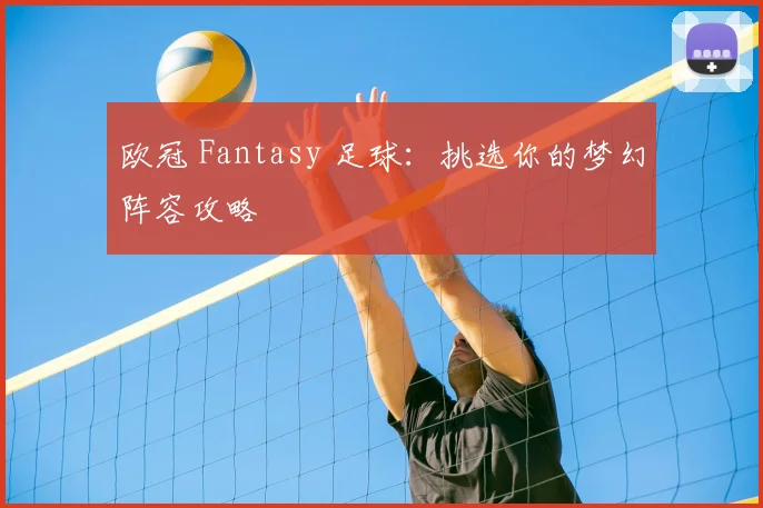 欧冠 Fantasy 足球:挑选你的梦幻阵容攻略